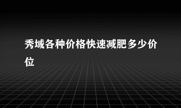 秀域各种价格快速减肥多少价位