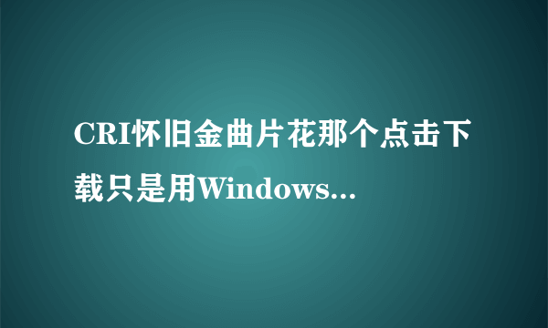 CRI怀旧金曲片花那个点击下载只是用Windows自带的Midia Player 播放了。但是文件怎么弄到手机上.