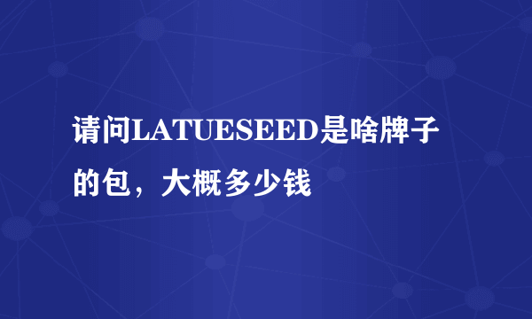 请问LATUESEED是啥牌子的包，大概多少钱