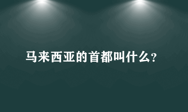 马来西亚的首都叫什么？