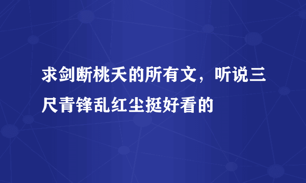 求剑断桃夭的所有文，听说三尺青锋乱红尘挺好看的