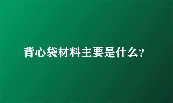 背心袋材料主要是什么？