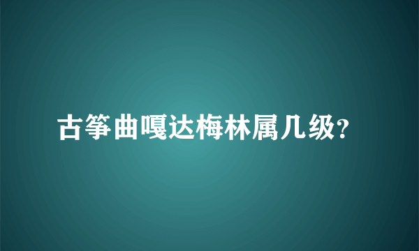 古筝曲嘎达梅林属几级？