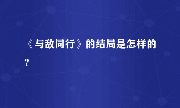 《与敌同行》的结局是怎样的？