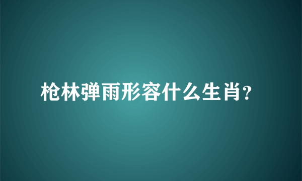 枪林弹雨形容什么生肖？