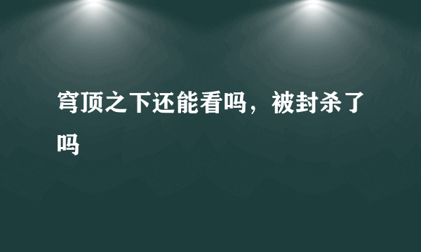 穹顶之下还能看吗，被封杀了吗