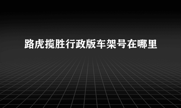 路虎揽胜行政版车架号在哪里