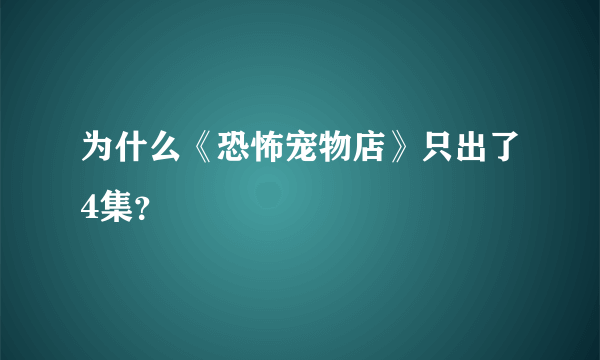 为什么《恐怖宠物店》只出了4集？