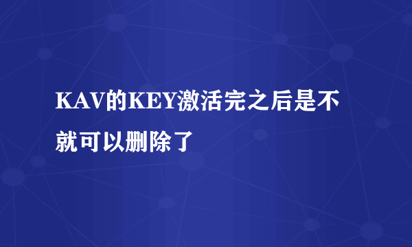 KAV的KEY激活完之后是不就可以删除了