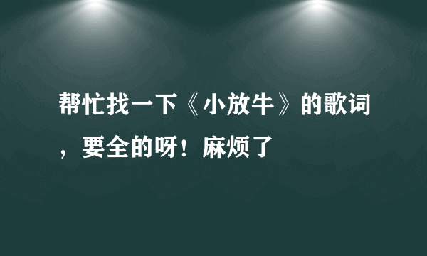 帮忙找一下《小放牛》的歌词，要全的呀！麻烦了