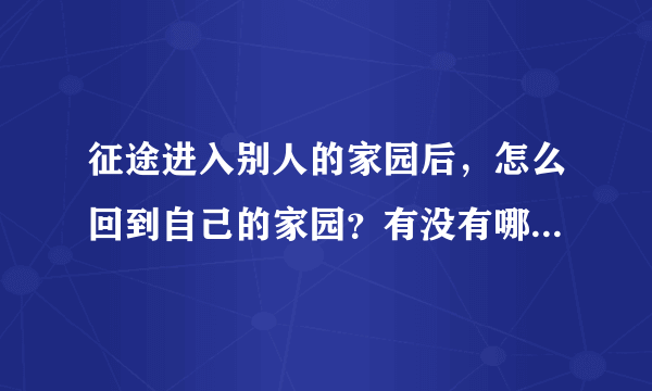 征途进入别人的家园后，怎么回到自己的家园？有没有哪个键直接回自己的家？