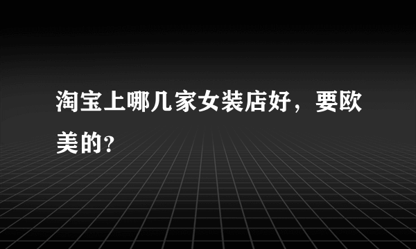 淘宝上哪几家女装店好，要欧美的？