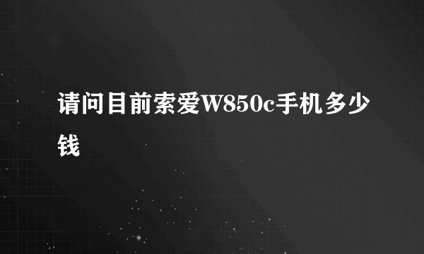 请问目前索爱W850c手机多少钱