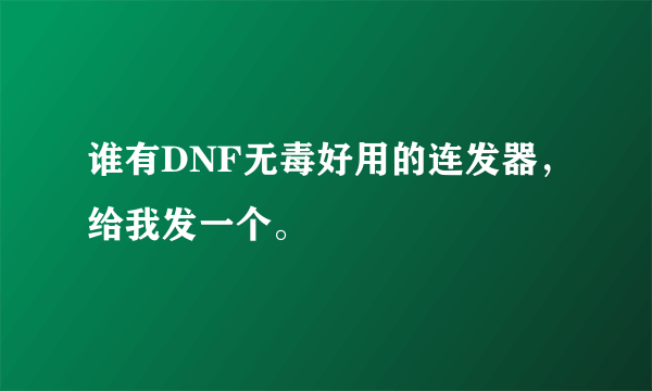 谁有DNF无毒好用的连发器，给我发一个。