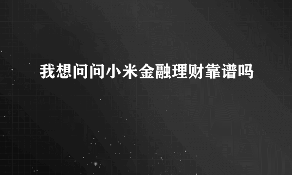 我想问问小米金融理财靠谱吗