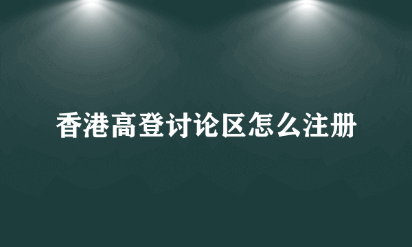 香港高登讨论区怎么注册