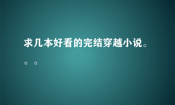 求几本好看的完结穿越小说。。。