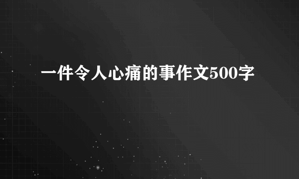 一件令人心痛的事作文500字