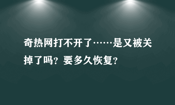 奇热网打不开了……是又被关掉了吗？要多久恢复？