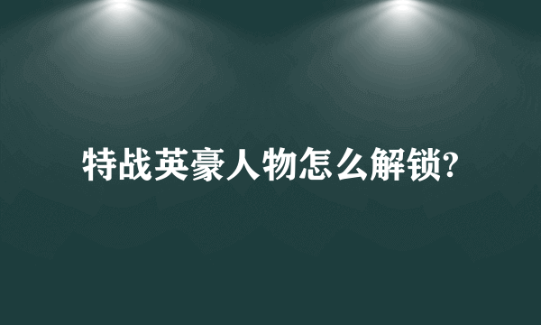 特战英豪人物怎么解锁?