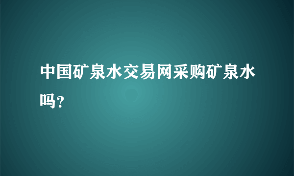 中国矿泉水交易网采购矿泉水吗？