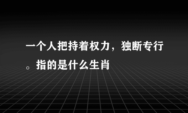 一个人把持着权力，独断专行。指的是什么生肖