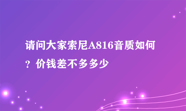 请问大家索尼A816音质如何？价钱差不多多少