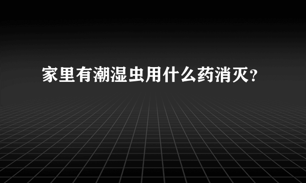 家里有潮湿虫用什么药消灭？