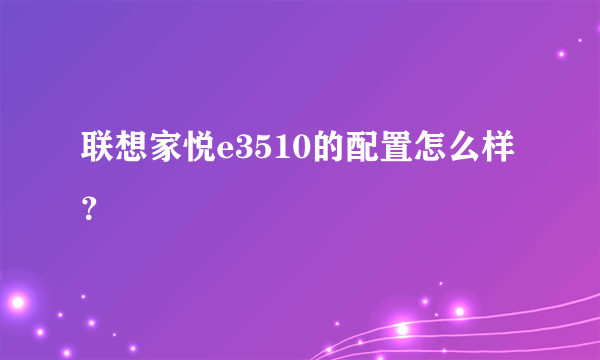 联想家悦e3510的配置怎么样？