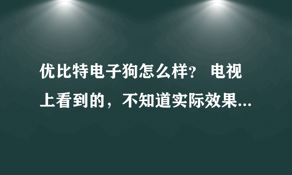 优比特电子狗怎么样？ 电视上看到的，不知道实际效果如何，用过的朋友或者了解的朋友介绍一下。