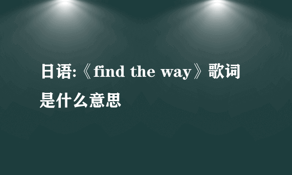 日语:《find the way》歌词是什么意思