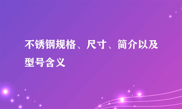 不锈钢规格、尺寸、简介以及型号含义