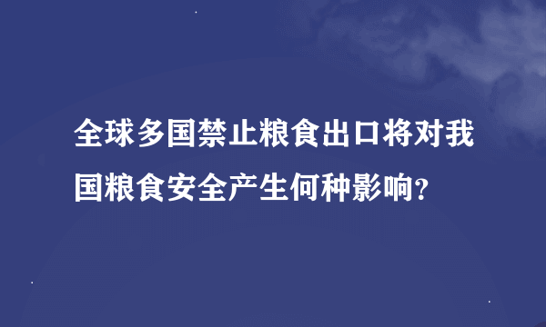 全球多国禁止粮食出口将对我国粮食安全产生何种影响？