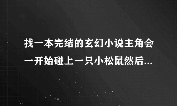 找一本完结的玄幻小说主角会一开始碰上一只小松鼠然后去了某个学院很厉害