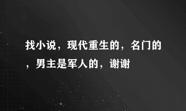 找小说，现代重生的，名门的，男主是军人的，谢谢