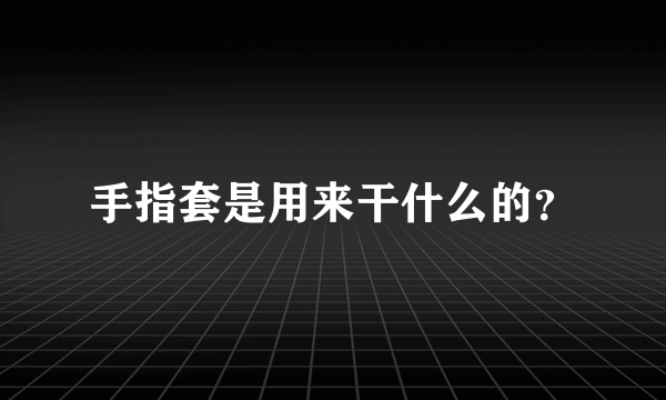 手指套是用来干什么的？