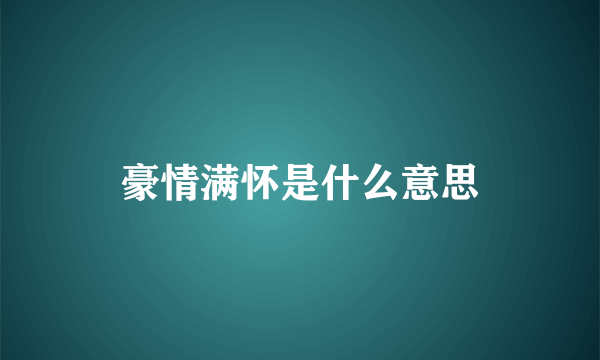 豪情满怀是什么意思