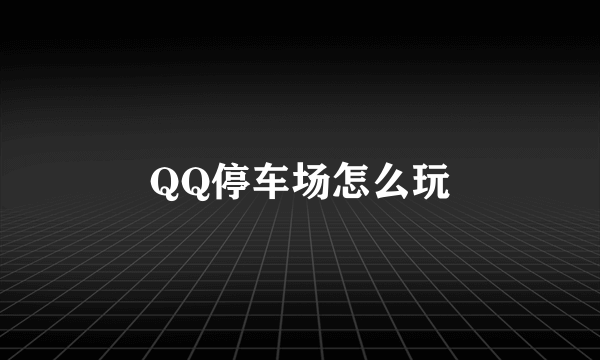 QQ停车场怎么玩