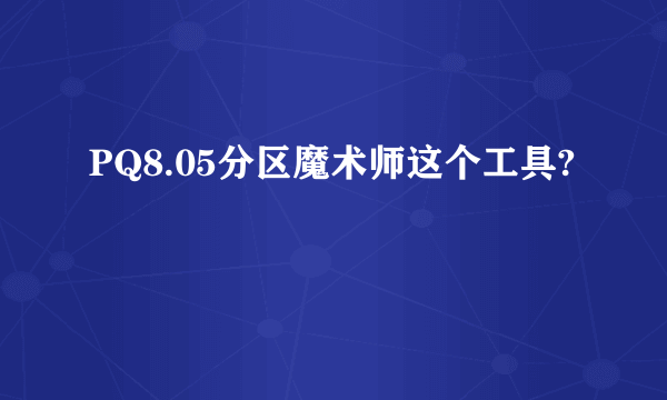 PQ8.05分区魔术师这个工具?