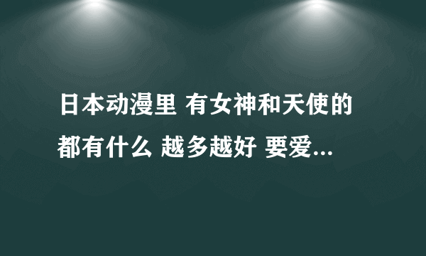 日本动漫里 有女神和天使的都有什么 越多越好 要爱情+战斗 纯爱后宫无所谓