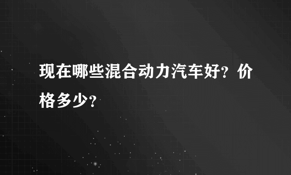 现在哪些混合动力汽车好？价格多少？