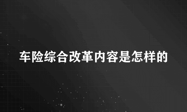 车险综合改革内容是怎样的