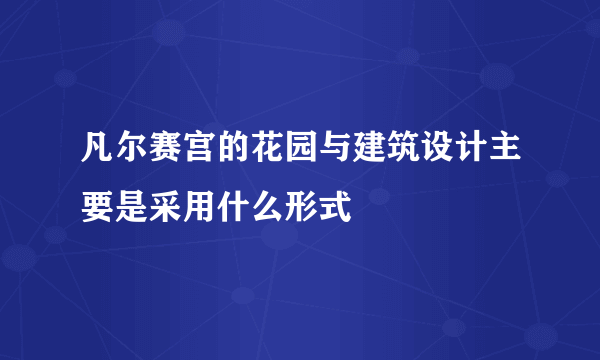 凡尔赛宫的花园与建筑设计主要是采用什么形式