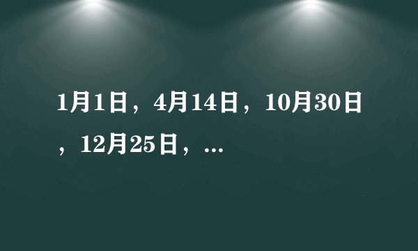 1月1日，4月14日，10月30日，12月25日，6月9日，翻译成英语