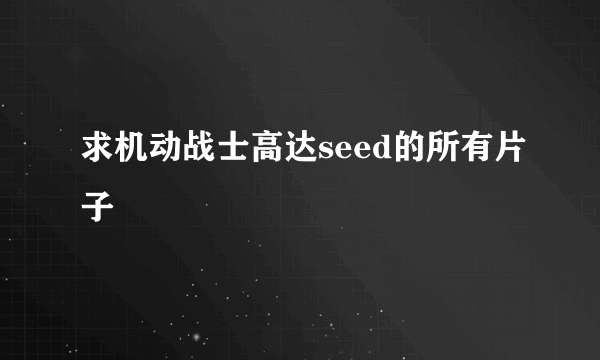 求机动战士高达seed的所有片子