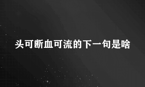 头可断血可流的下一句是啥