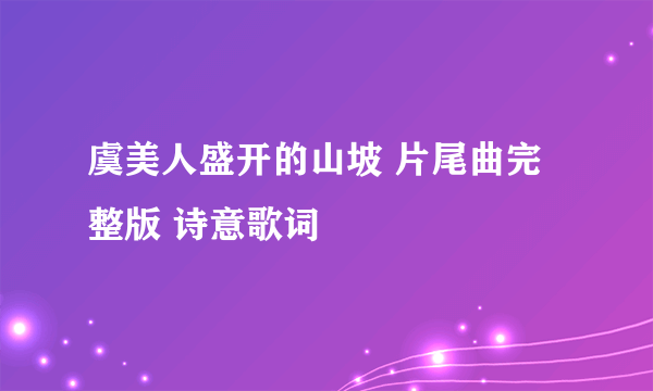 虞美人盛开的山坡 片尾曲完整版 诗意歌词