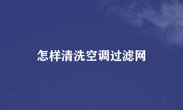 怎样清洗空调过滤网