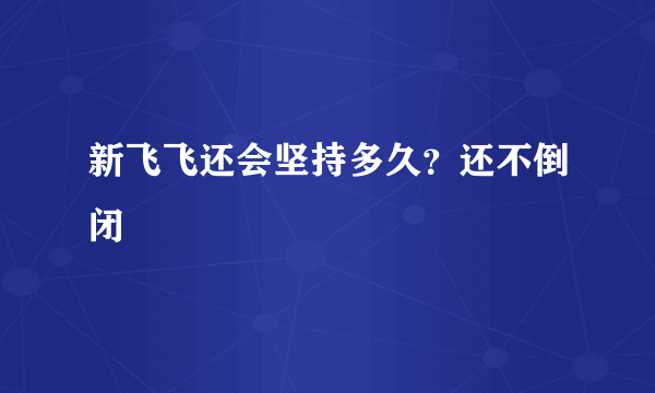 新飞飞还会坚持多久？还不倒闭