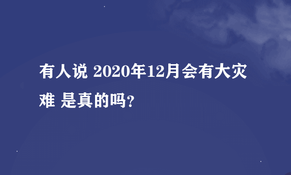 有人说 2020年12月会有大灾难 是真的吗？